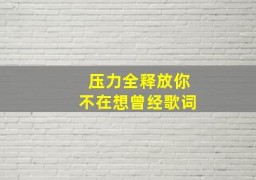 压力全释放你不在想曾经歌词