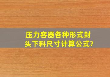 压力容器各种形式封头下料尺寸计算公式?