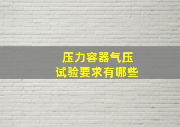 压力容器气压试验要求有哪些