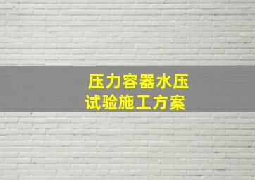 压力容器水压试验施工方案 