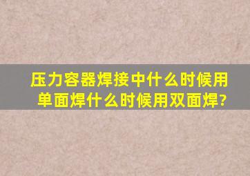 压力容器焊接中什么时候用单面焊什么时候用双面焊?