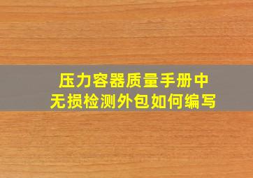 压力容器质量手册中无损检测外包如何编写