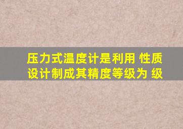 压力式温度计是利用( )性质设计制成,其精度等级为( )级。