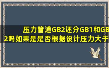 压力管道GB2还分GB(1)和GB(2)吗,如果是,是否根据设计压力大于2.5...