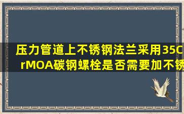 压力管道上不锈钢法兰采用35CrMOA碳钢螺栓,是否需要加不锈钢垫圈...