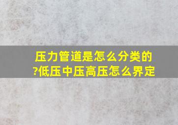 压力管道是怎么分类的?低压,中压,高压怎么界定