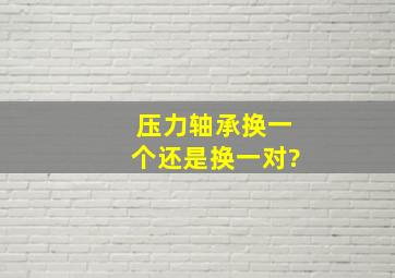 压力轴承换一个还是换一对?