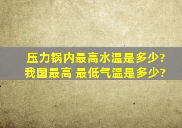 压力锅内最高水温是多少?我国最高 最低气温是多少?