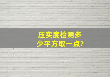 压实度检测多少平方取一点?