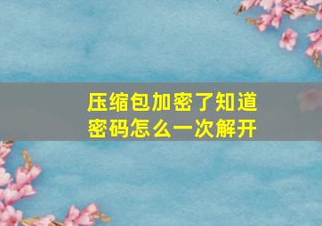 压缩包加密了,知道密码,怎么一次解开