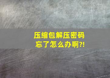 压缩包解压密码忘了怎么办啊?!