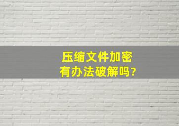 压缩文件加密有办法破解吗?