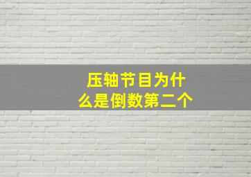 压轴节目为什么是倒数第二个