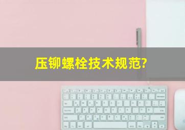 压铆螺栓技术规范?