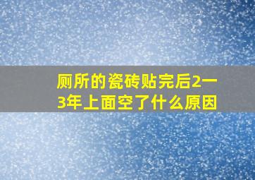 厕所的瓷砖贴完后2一3年上面空了。什么原因(