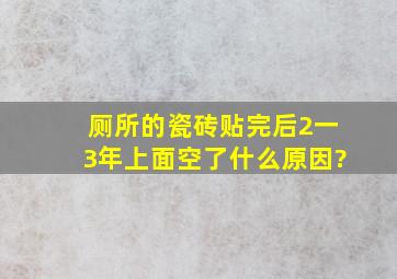 厕所的瓷砖贴完后2一3年上面空了。什么原因?