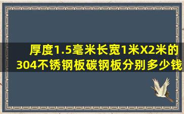 厚度1.5毫米,长宽1米X2米的304不锈钢板,碳钢板,分别多少钱一张?