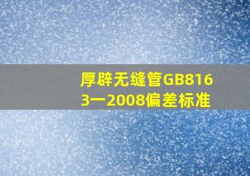 厚辟无缝管GB8163一2008偏差标准(