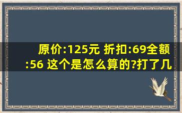 原价:125元 折扣:69全额:56 这个是怎么算的?打了几折?