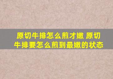 原切牛排怎么煎才嫩 原切牛排要怎么煎到最嫩的状态