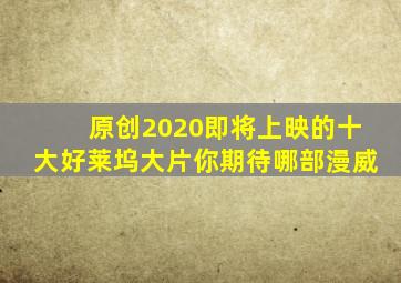 原创2020即将上映的十大好莱坞大片,你期待哪部漫威