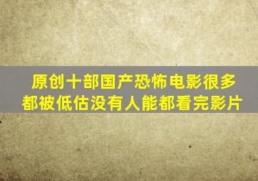 原创十部国产恐怖电影,很多都被低估,没有人能都看完影片