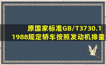 原国家标准GB/T3730.11988规定轿车按照发动机排量划分1L1.6L的