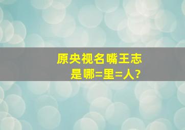 原央视名嘴王志是哪=里=人?