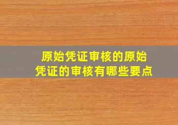 原始凭证审核的原始凭证的审核有哪些要点