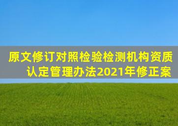 原文修订对照《检验检测机构资质认定管理办法》(2021年修正案)