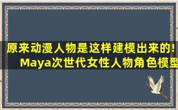 原来动漫人物是这样建模出来的!Maya次世代女性人物角色模型制作教程