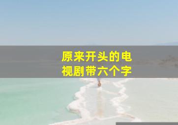 原来开头的电视剧带六个字