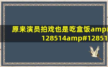 原来演员拍戏也是吃盒饭😂😂,还以为有多好呢??