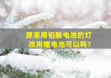 原来用铅酸电池的灯改用锂电池可以吗?