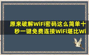 原来破解WiFi密码这么简单,十秒一键免费连接WiFi,堪比Wifi万能...