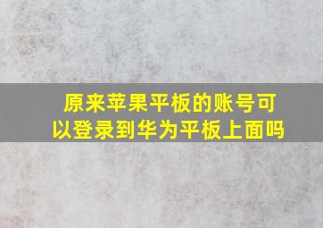 原来苹果平板的账号可以登录到华为平板上面吗(