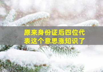 原来身份证后四位代表这个意思,涨知识了