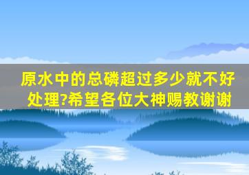 原水中的总磷超过多少就不好处理?希望各位大神赐教谢谢