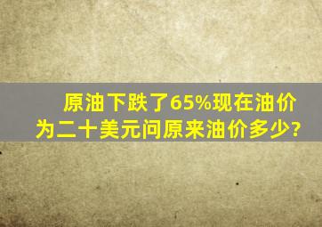 原油下跌了65%现在油价为二十美元,问原来油价多少?