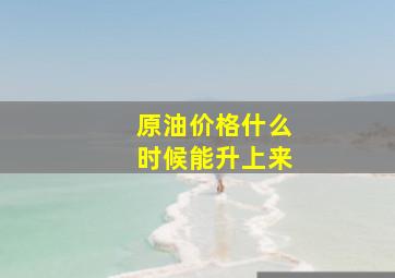 原油价格什么时候能升上来