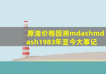 原油价格回溯——1983年至今大事记 