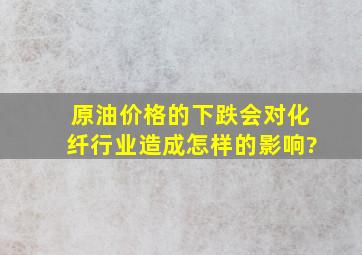 原油价格的下跌,会对化纤行业造成怎样的影响?