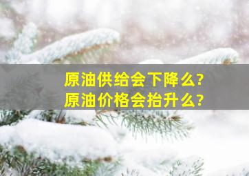 原油供给会下降么?原油价格会抬升么?