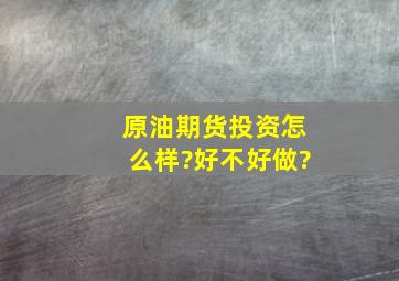 原油期货投资怎么样?好不好做?