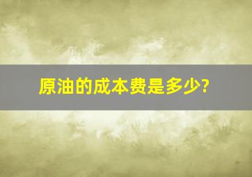 原油的成本费是多少?