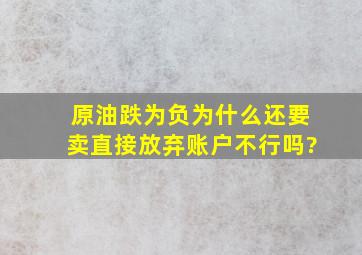 原油跌为负,为什么还要卖,直接放弃账户不行吗?