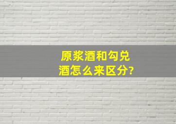 原浆酒和勾兑酒怎么来区分?