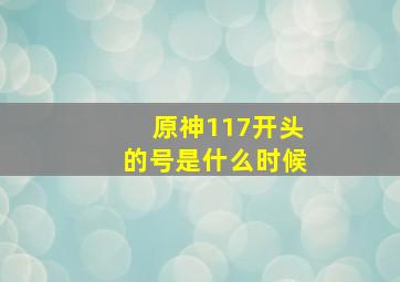 原神117开头的号是什么时候