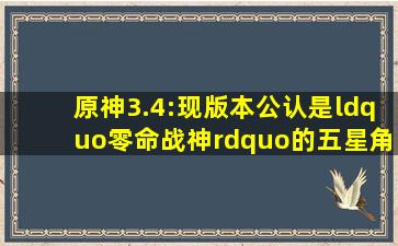 原神3.4:现版本公认是“零命战神”的五星角色,个个都值得培养