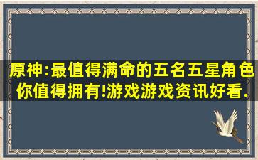 原神:最值得满命的五名五星角色,你值得拥有!,游戏,游戏资讯,好看...